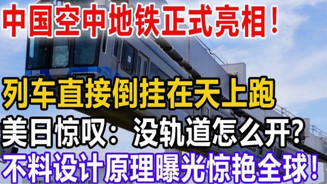 中国空中地铁正式亮相,列车直接倒挂在天上跑!美日惊叹:没轨道怎么开?不料设计原理曝光惊艳全球!