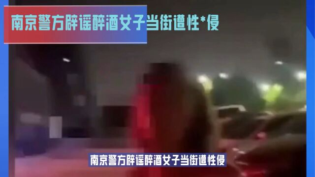 南京都知道,南京警方辟谣醉酒女子当街遭性 < 侵