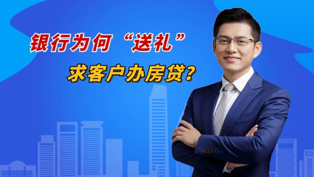 银行为何“送礼”求客户办房贷?