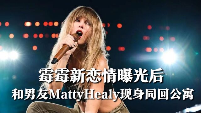 霉霉新恋情曝光后,和男友MattyHealy首次一起现身,二人同回公寓