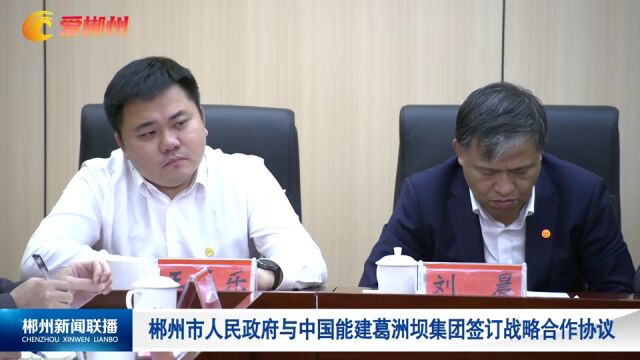 郴州市人民政府与中国能建葛洲坝集团签订战略合作协议