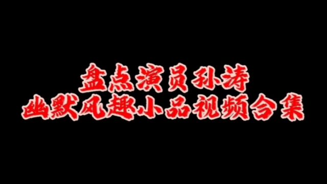 盘点演员孙涛幽默搞笑视频合集