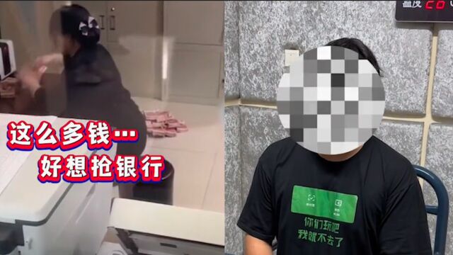 江西黎川一男子发视频称“这么多钱,好想抢银行”,警方迅速出手!