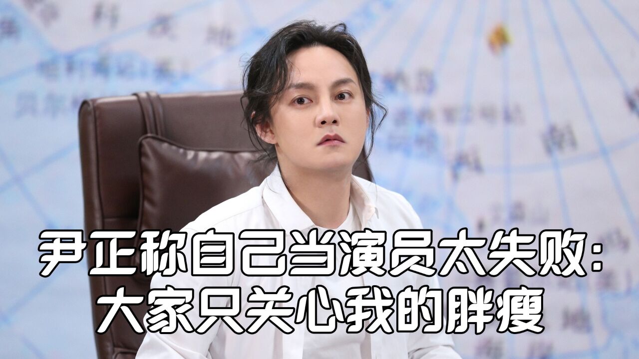 尹正被问减肥心得!称自己当演员太失败:大家只关心我的胖瘦