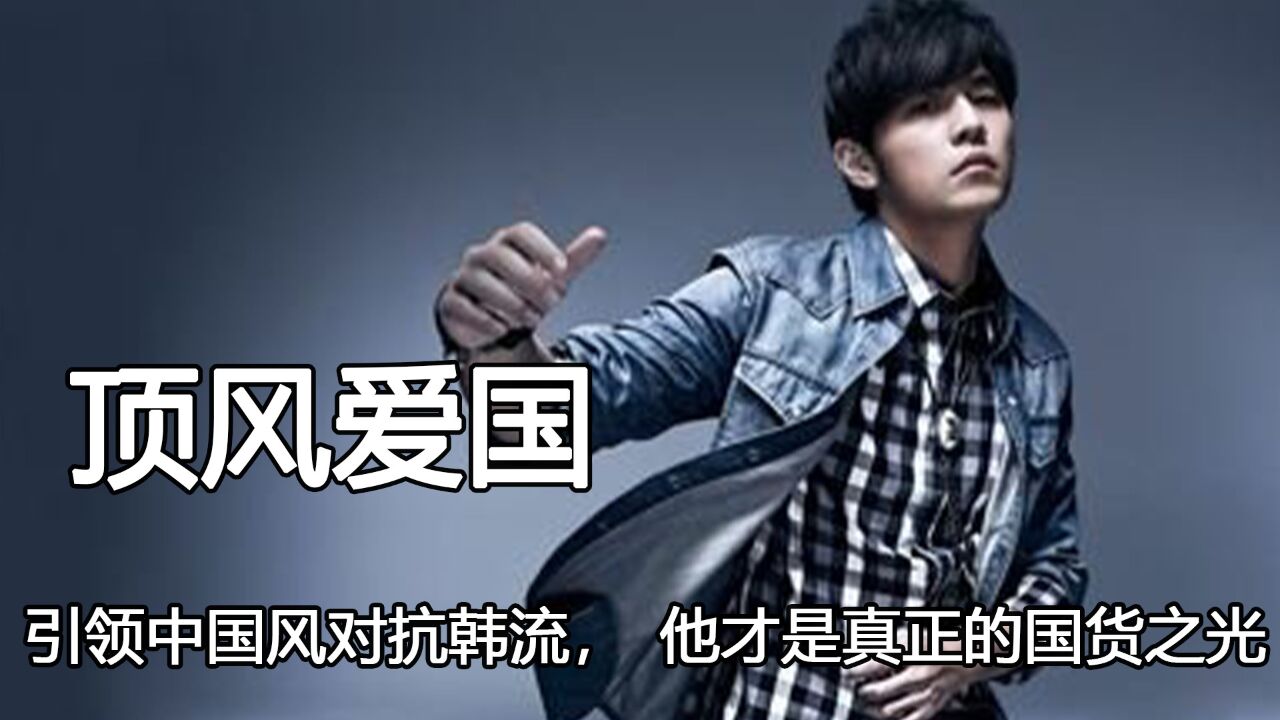 "顶风爱国"周杰伦,引领中国风对抗韩流,他才是真正的国货之光