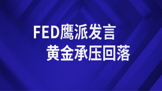 FED鹰派发言,黄金承压回落