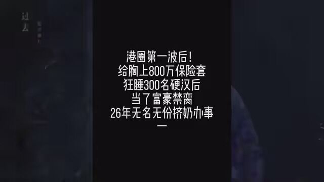 港圈第一波后!给胸上800万保险,狂睡300名硬汉后当你富豪禁裔,20年无名无份挤奶办事