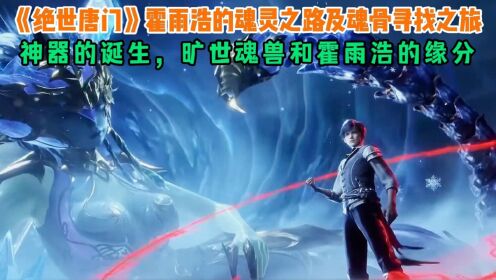 《绝世唐门》霍雨浩的魂灵之路及魂骨寻找之旅；神器的诞生，旷世魂兽和霍雨浩的缘分_高清1080P在线观看平台_腾讯视频
