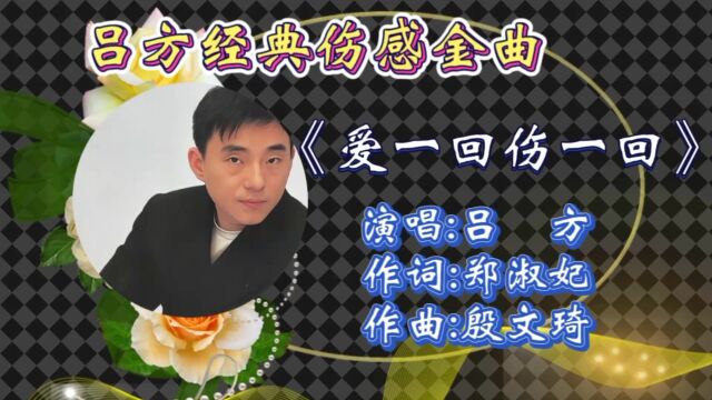 怀旧金曲吕方《爱一回伤一回》歌词婉转走心,忧伤旋律引起多少人共鸣!