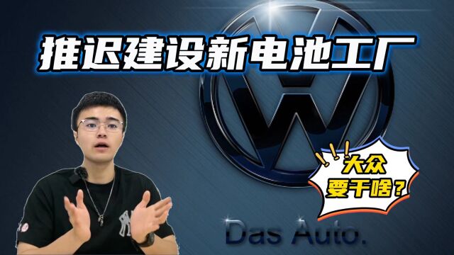 大众推迟建设新电池工厂,真的只是因为欧洲市场需求低迷?