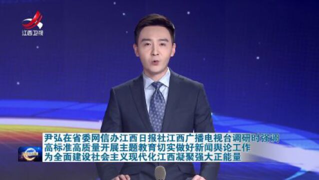 尹弘在省委网信办江西日报社江西广播电视台调研