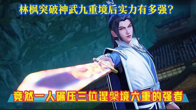 《万界独尊》精彩解说:林枫突破神武九重境后实力有多强?竟然一人碾压三位涅槃境六重强者!