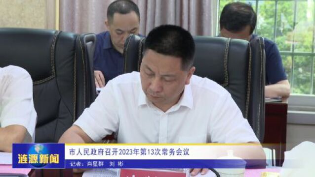 涟源市人民政府召开2023年第13次常务会议