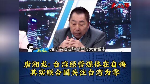 唐湘龙台湾绿营媒体在自嗨,其实联合国关注台湾为零