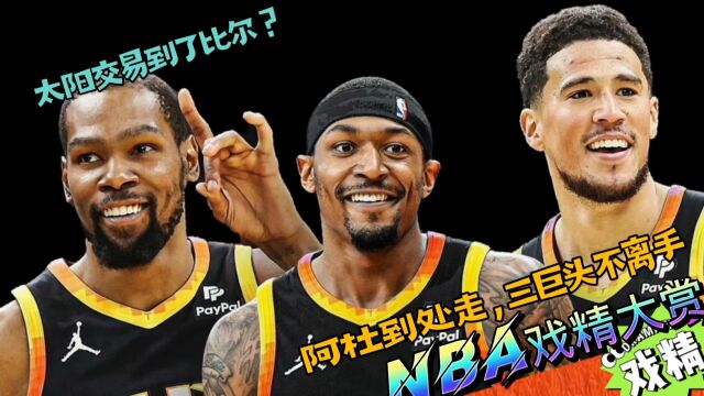 NBA戏精大赏太阳交易来了比尔?阿杜到处走,三巨头不离手?