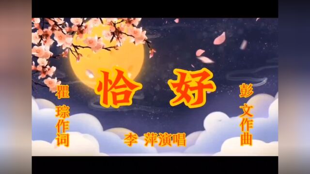 《恰好》瞿琮作词‖彭文作曲‖李萍演唱‖亮汪汪视频制作