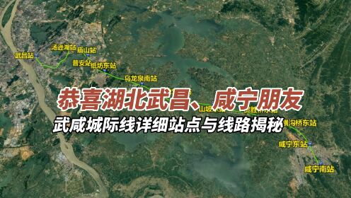 恭喜湖北武昌、咸宁朋友，武咸城际铁路详细线路揭秘