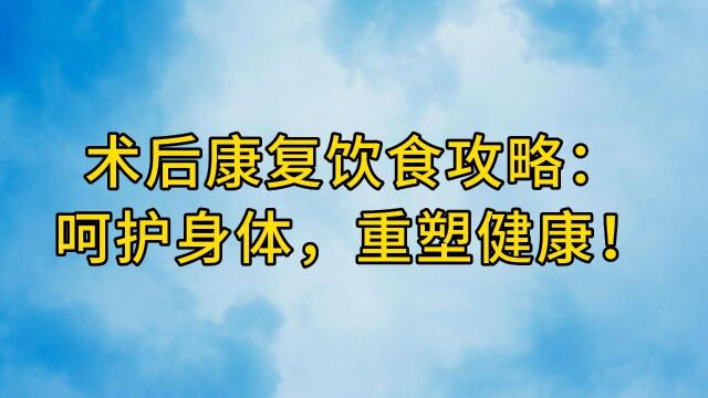 术后康复饮食攻略:呵护身体,重塑健康!