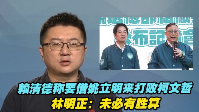 赖清德声称要借姚立明来打败柯文哲,林明正:未必有胜算