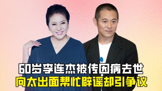 60岁李连杰被传因病去世,向太出面帮忙辟谣却引争议?