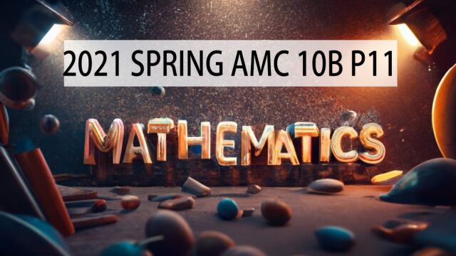 2021 SPRING AMC数学竞赛 10B P11英语讲题