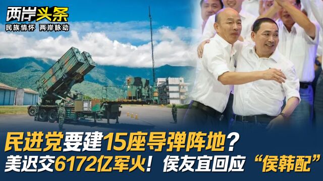 民进党要建15座导弹阵地?美迟交6172亿军火!侯友宜回应“侯韩配”