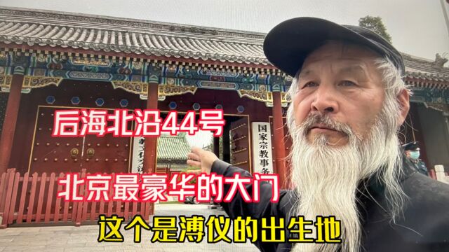 北京什刹海最豪华的大门在哪儿?末代皇帝溥仪出生地!现状又如何