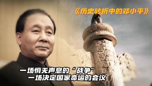 历史转折中的邓小平：一场悄无声息的“战争”，一场决定国家命运的会议