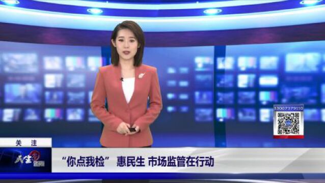 关注丨“你点我检”惠民生 市场监管在行动