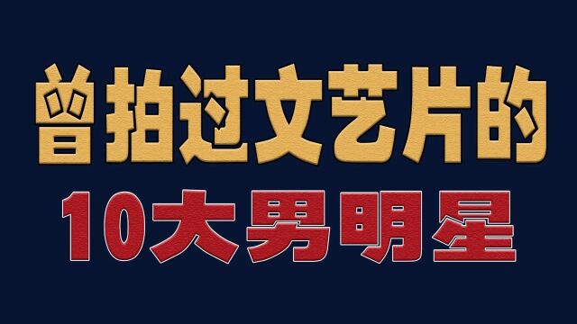 曾拍过文艺片的10大男明星今昔,谁还记得他们的作品?#明星#演员#娱乐圈