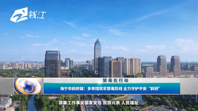 海宁市斜桥镇:多举措筑牢禁毒防线 全力守护平安“斜桥”