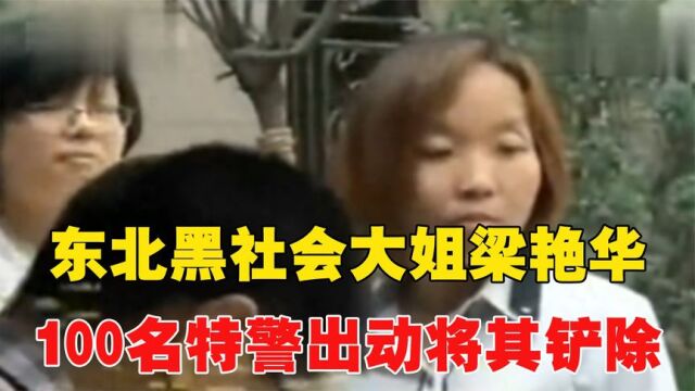 东北黑社会大姐梁艳华,无恶不作危害一方,100特警出动将其铲除