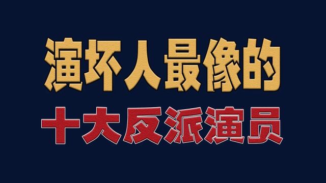 演坏人最像的十大反派演员,黄子扬最嚣张,何家驹最凶狠,谁才是恶人之首?