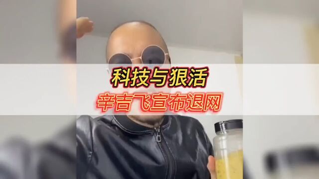 科技与狠活,辛吉飞宣布退网