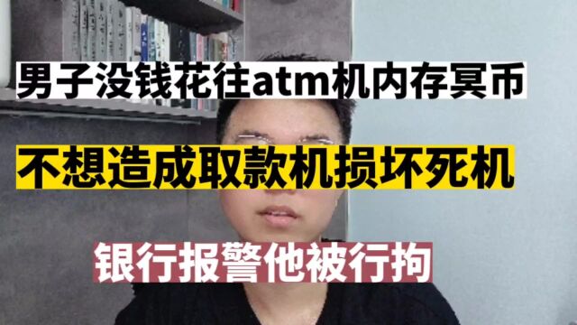 男子没钱花往atm存冥币,造成取款机损坏,银行报警他被行拘