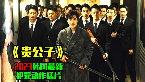 《贵公子》2023韩国最新犯罪动作电影，绝对想不到的结局。