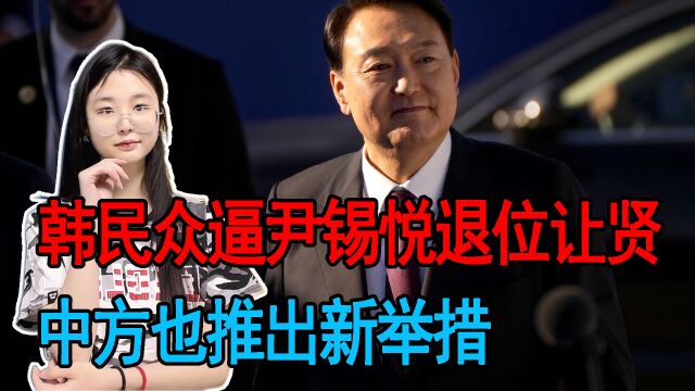 韩民众逼尹锡悦退位让贤,中方也推出新举措,传递足够多对韩善意