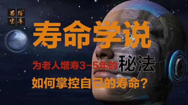 寿命学说,为家里老人增寿35年的秘法,知识赋能:人能掌控寿命吗?