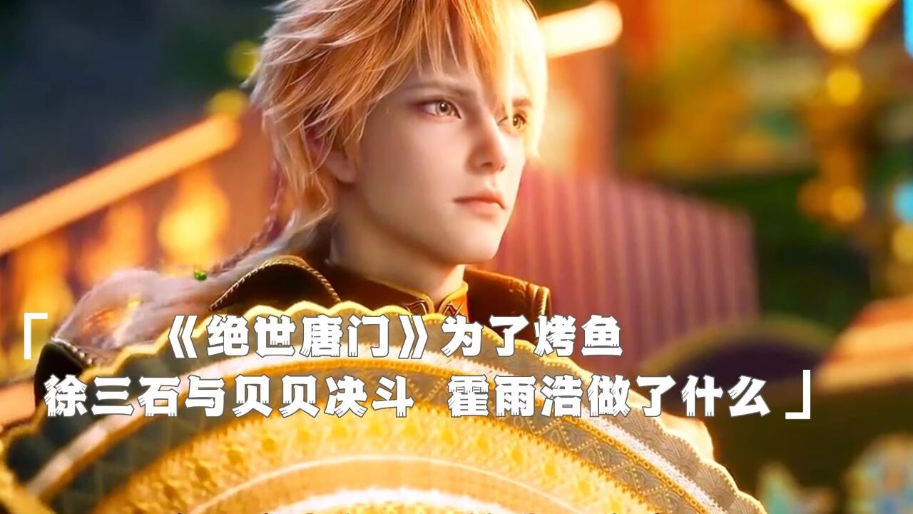 《绝世唐门》为了烤鱼,徐三石与贝贝决斗,霍雨浩做什么了_高清1080P在线观看平台_腾讯视频