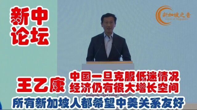 王乙康:中国一旦克服低迷情况,经济仍有很大增长空间,所有新加坡人都希望中美关系友好