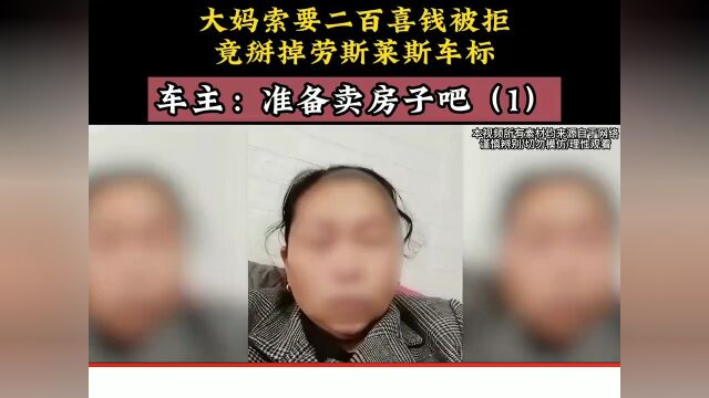 大妈索要200喜钱被拒,竟掰掉劳斯莱斯车标,车主:准备卖房子吧.下集更精彩未完待续 1