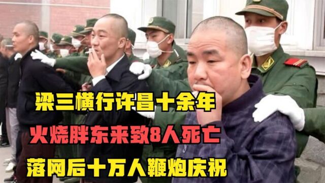 梁三横行许昌十余年,火烧胖东来致8人死亡,落网后万人鞭炮庆祝