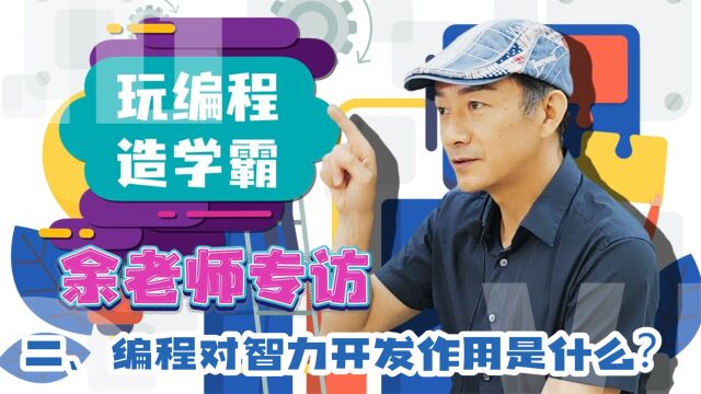 【玩编程造学霸】余老师专访二:编程对智力开发作用是什么?