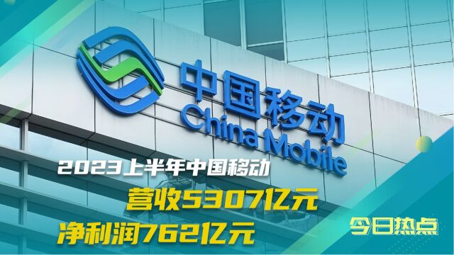 中国移动2023上半年业绩:营收5307亿元,净利润762亿元