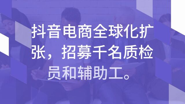 序言人力受国际委托,招募大批质检员岗位,助力抖音电商出海,实现全球化扩张.工作地:广州抓住难得合作机会,与抖音共创辉煌!序言人力:Peter...