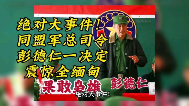 绝对大事件!同盟军总司令彭德仁一决定,震惊全缅甸