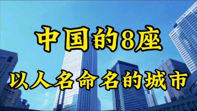 中国的8座以人名命名的城市,看看都是哪?