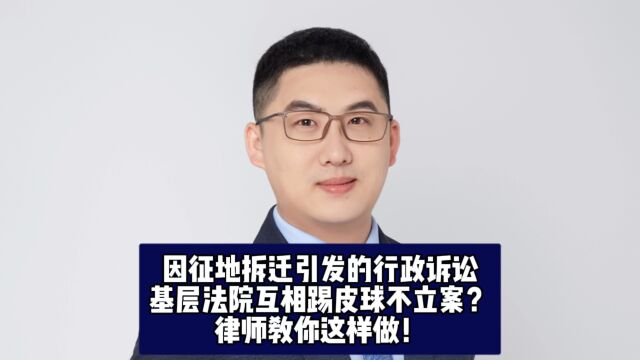 因征地拆迁引发的行政诉讼,基层法院互相踢皮球不立案?律师教你这样做!