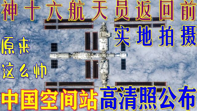 壮观!神十六航天员拍摄中国空间站全貌高清图像公布,原来这么帅