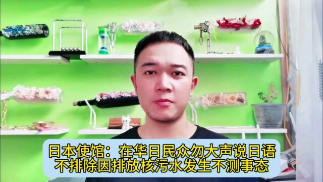 日本使馆:在华日民众勿大声说日语,不排除因排放核污水发生不测事态